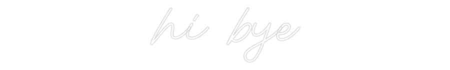 Custom Neon: hi bye