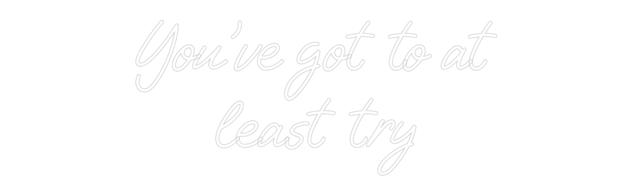 Custom Neon: You've got to...