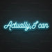 Actually, I Can Neon Sign