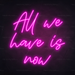 All We Have Is Now Neon Sign in Love Potion Pink