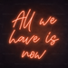 All We Have Is Now Neon Sign in Sunset Orange