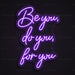 Be You, Do You, For You Neon Sign