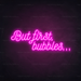 But First, Bubbles... Neon Sign in Love Potion Pink