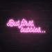 But First, Bubbles... Neon Sign in Pastel Pink