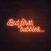 But First, Bubbles... Neon Sign in Sunset Orange