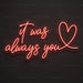 It Was Always You Heart Neon Sign for Wedding Decor - Neon Filter