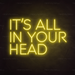 It's All In Your Head Neon Sign in Paradise Yellow