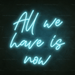 All We Have Is Now Neon Sign - Neon Filter