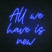 All We Have Is Now Neon Sign - Neon Filter