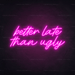 Better Late Than Ugly Neon Sign - Neon Filter