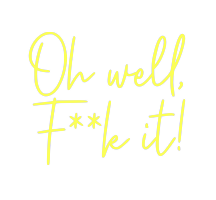 Custom Neon: Oh well, 
F**...