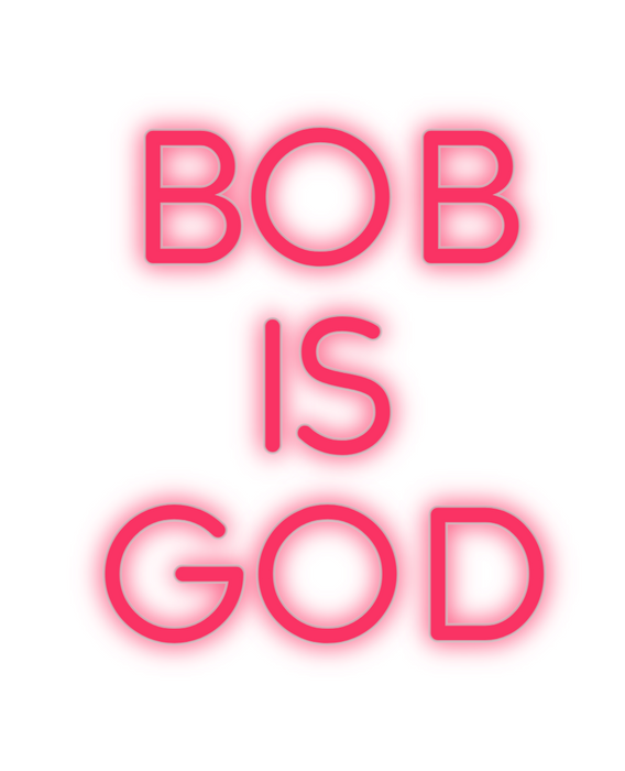 Custom Neon: bob
is
god