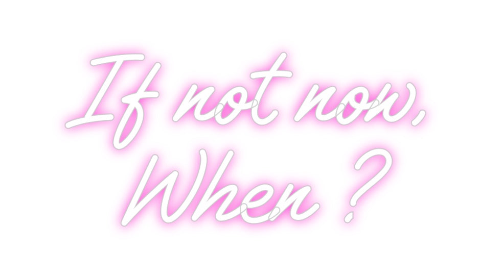 Custom Neon: If not now,
...