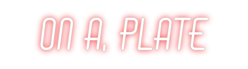 Custom Neon: ON A. PLATE