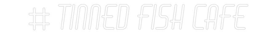 Custom Neon: # TINNED FISH...