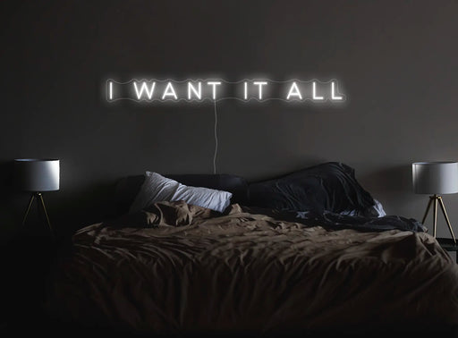 I want it all Neon Sign