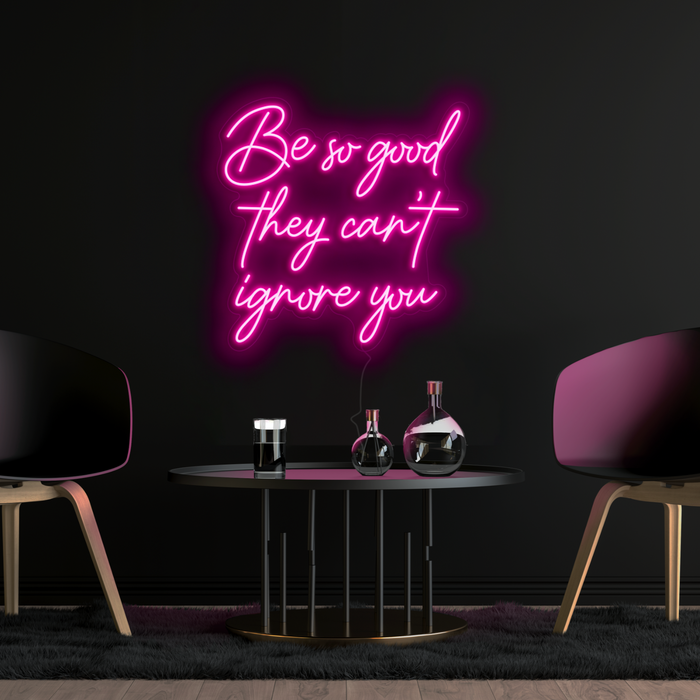 Be so good they can't ignore you Neon Sign