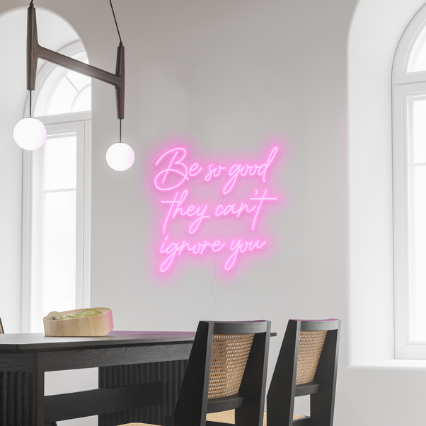 Be so good they can't ignore you Neon Sign