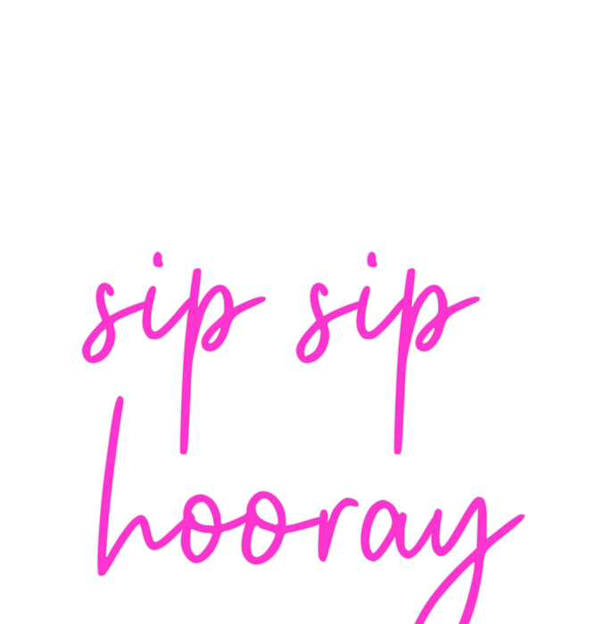 Custom Neon: sip sip 
hooray