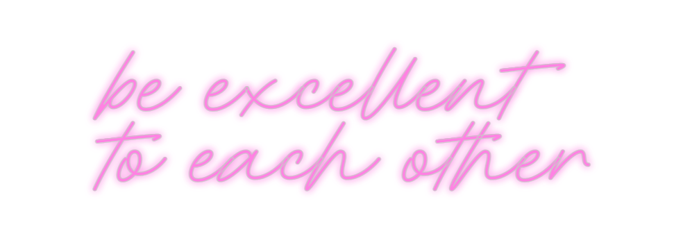 Custom Neon: be excellent
...