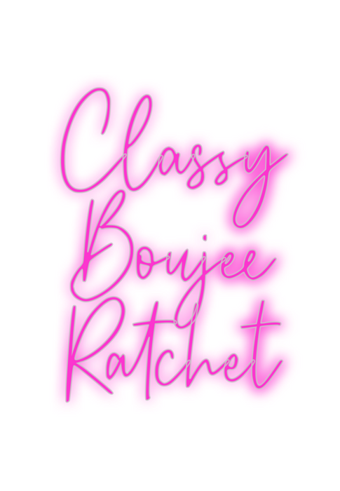 Custom Neon: Classy
Boujee...